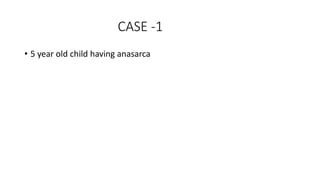 CASE -1
• 5 year old child having anasarca
 