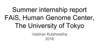 Summer internship report
FAiS, Human Genome Center,
The University of Tokyo
Vaibhav Kulshrestha
2018
 