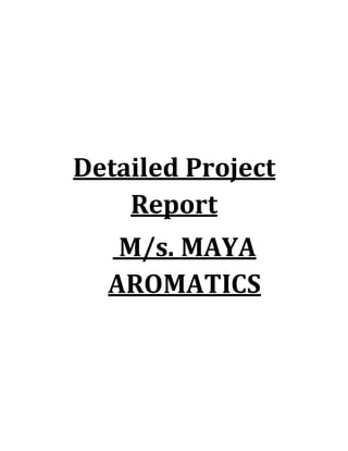 Detailed Project
Report
M/s. MAYA
AROMATICS
 
