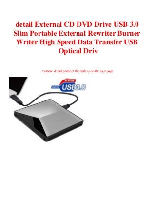 detail External CD DVD Drive USB 3.0
Slim Portable External Rewriter Burner
Writer High Speed Data Transfer USB
Optical Driv
to more detail product the link is on the last page
 