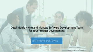 Detail Guide – Hire and Manage Software Development Team
for Your Product Development
SEMAPHORE SOFTWARE
www.semaphore-software.com
 