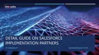 DETAIL GUIDE ON SALESFORCE
IMPLEMENTATION PARTNERS
BY AWSQUALITY SALES@AWSQUALITY.COM
 