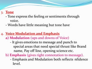3. Tone
- Tone express the feeling or sentiments through
voice.
- Words have little meaning but tone have
4. Voice Modulat...