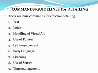 • There are nine commands for effective detailing
1. Text
2. Voice
3. Handling of Visual Aid
4. Use of Pointer
5. Eye to e...