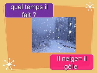 quel temps il
   fait ?




                Il neige= il
                    gè le
 