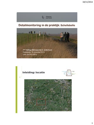 18/11/2014
1
Detailmonitoring in de praktijk: Schellebelle
7de Trefdag Dijkinspectie & -onderhoud
Zwijnaarde, 18 november 2014
Leen De Vos (GEO)
Inleiding: locatie
 