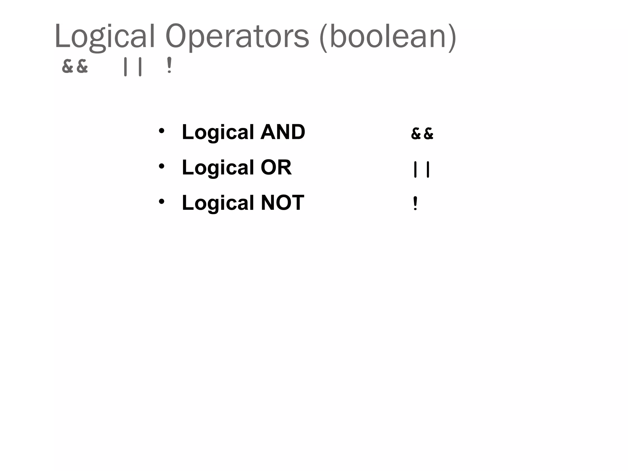 Logical Operators (boolean)
&& || !
• Logical AND &&
• Logical OR ||
• Logical NOT !
 