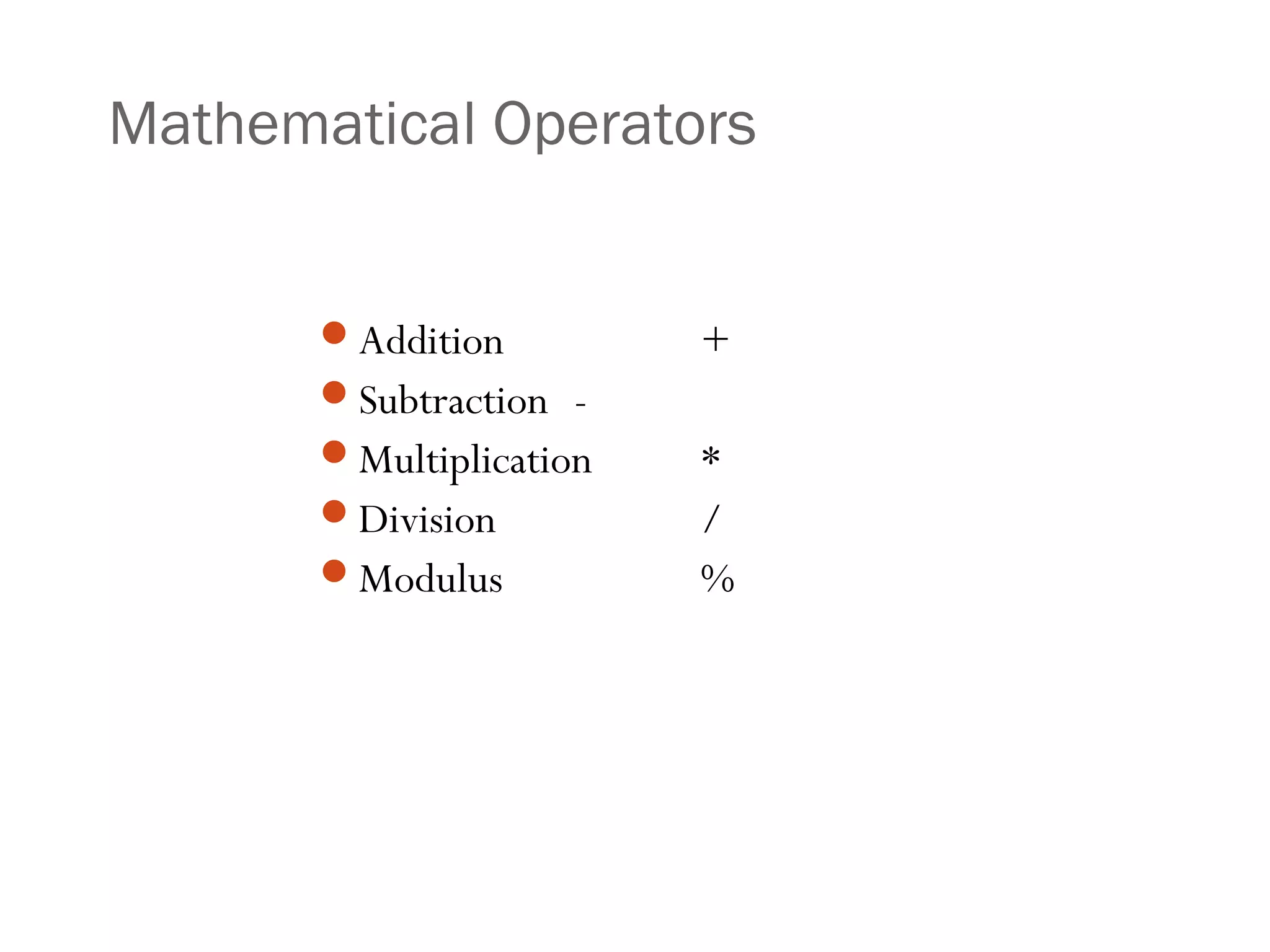 Mathematical Operators
Addition +
Subtraction -
Multiplication *
Division /
Modulus %
 
