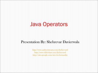 Java Operators
Presentation By: Shehrevar Davierwala
http://www.authorstream.com/shehrevard
http://www.slideshare.net/shehrevard
http://sites.google.com/sites/techwizardin
 