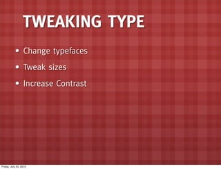 TWEAKING TYPE
           • Change typefaces
           • Tweak sizes
           • Increase Contrast




Friday, July 23, 2...