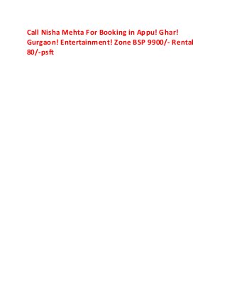 Call Nisha Mehta For Booking in Appu! Ghar!
Gurgaon! Entertainment! Zone BSP 9900/- Rental
80/-psft
 