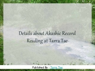 Details about Akashic Record
Reading at Tarra Tae
www.free-power-point-templates.comPublished By : Tarra Tae
 