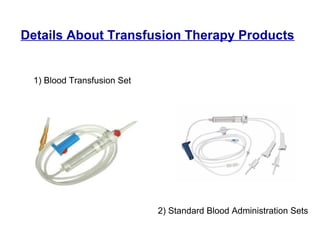 Details About Transfusion Therapy Products
1) Blood Transfusion Set
2) Standard Blood Administration Sets
 