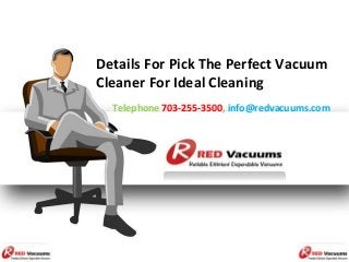 Details For Pick The Perfect Vacuum
Cleaner For Ideal Cleaning
Telephone 703-255-3500, info@redvacuums.com
 