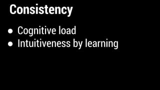 Consistency
● Cognitive load
● Intuitiveness by learning