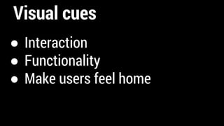 Visual cues
● Interaction
● Functionality
● Make users feel home