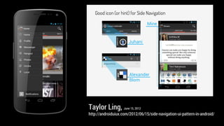 Taylor Ling, June 15, 2012
http://androiduiux.com/2012/06/15/side-navigation-ui-pattern-in-android/