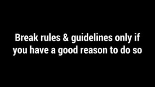 Break rules & guidelines only if
you have a good reason to do so