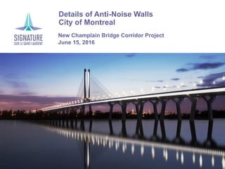 › Details of Anti-Noise Walls
› City of Montreal
New Champlain Bridge Corridor Project
June 15, 2016
 