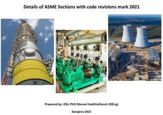 Details of ASME Sections with code revisions mark 2021
Prepared by: DSc PhD Dževad Hadžihafizović (DEng)
Sarajevo 2023
 