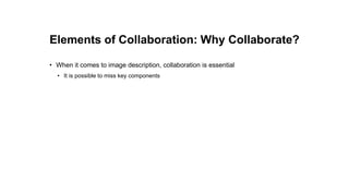Elements of Collaboration: Why Collaborate?
• When it comes to image description, collaboration is essential
• It is possible to miss key components
 