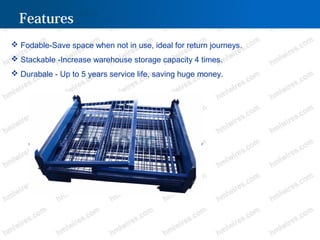 Features
 Fodable-Save space when not in use, ideal for return journeys.
 Stackable -Increase warehouse storage capacity 4 times.
 Durabale - Up to 5 years service life, saving huge money.
 