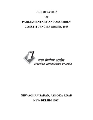 DELIMITATION
OF
PARLIAMENTARY AND ASSEMBLY
CONSTITUENCIES ORDER, 2008

NIRVACHAN SADAN, ASHOKA ROAD
NEW DELHI-110001

 