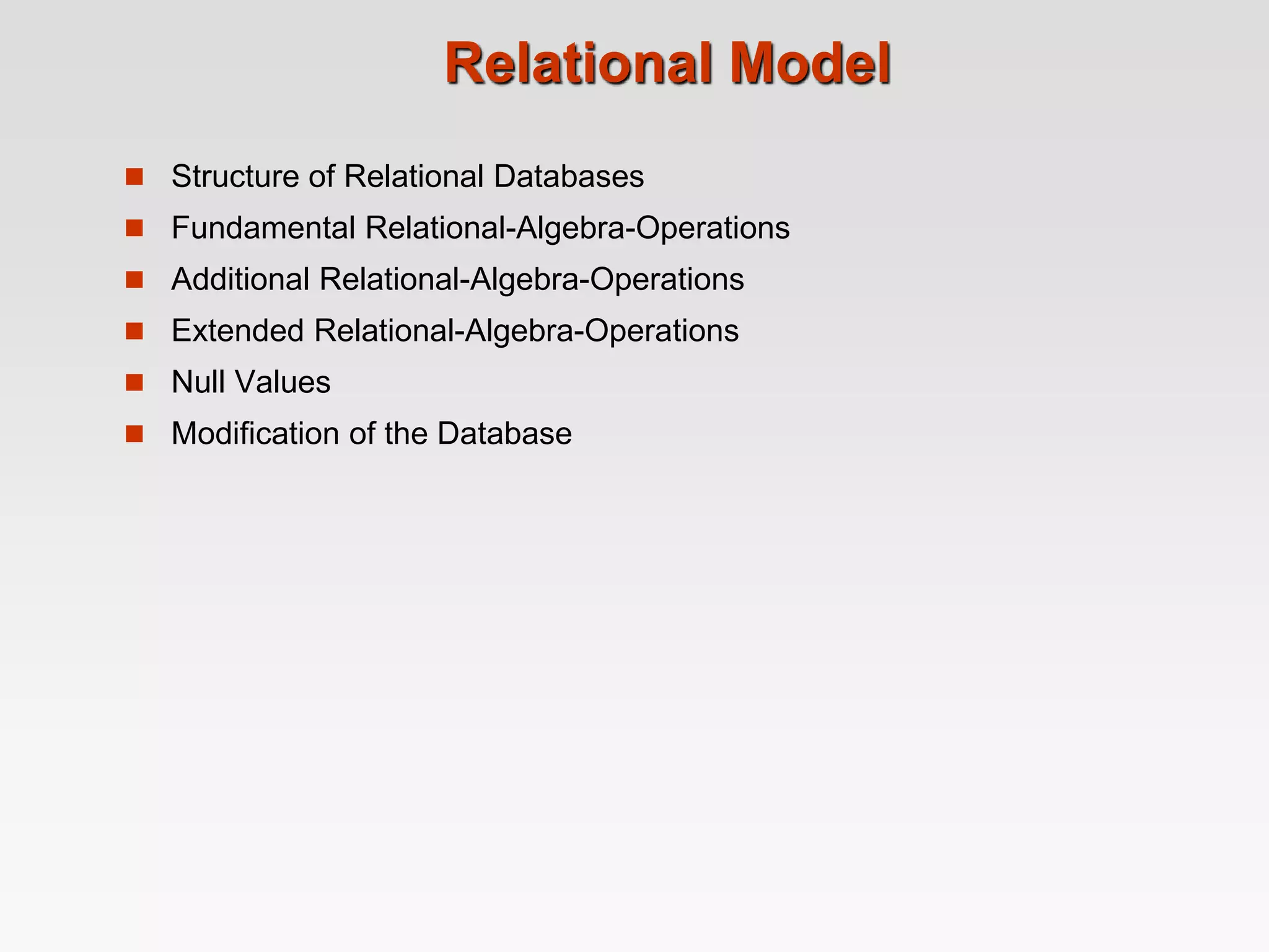 Relational Model
 Structure of Relational Databases
 Fundamental Relational-Algebra-Operations
 Additional Relational-Algebra-Operations
 Extended Relational-Algebra-Operations
 Null Values
 Modification of the Database
 