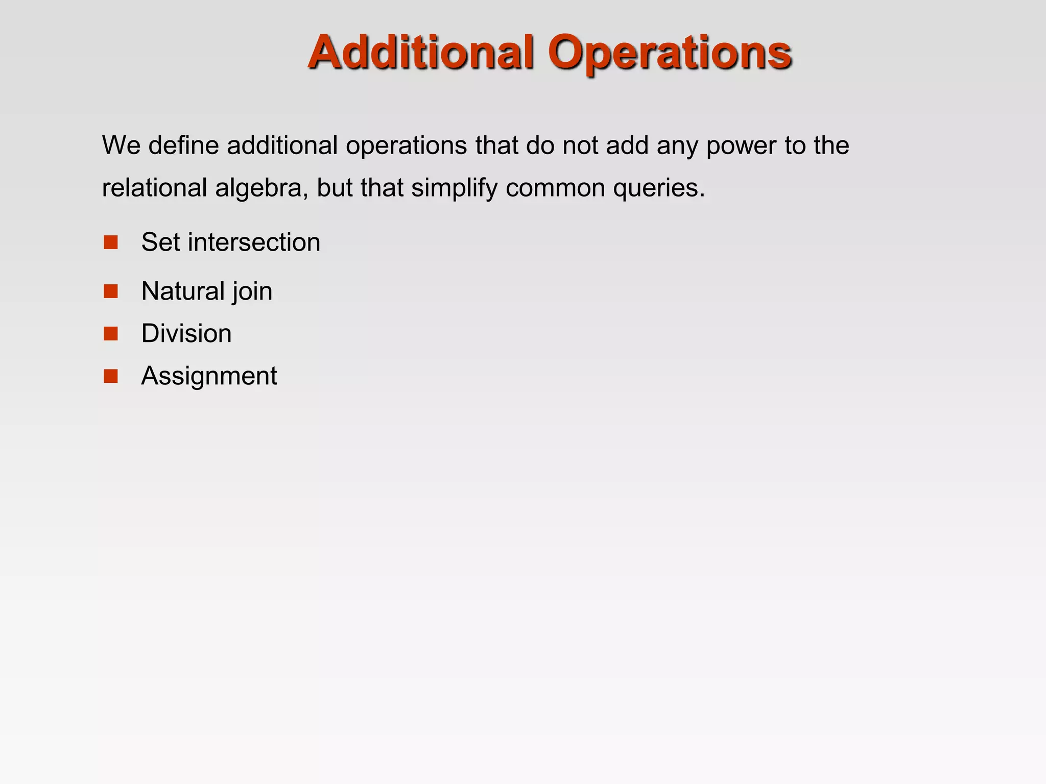 Additional Operations
We define additional operations that do not add any power to the
relational algebra, but that simplify common queries.
 Set intersection
 Natural join
 Division
 Assignment
 