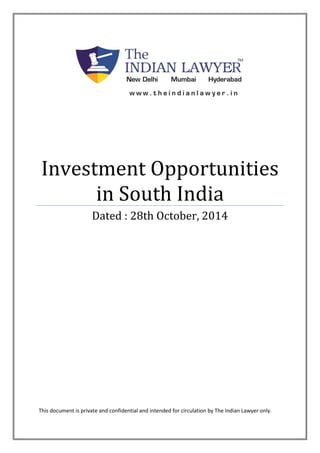 Investment Opportunities 
in South India 
Dated : 28th October, 2014 
This document is private and confidential and intended for circulation by The Indian Lawyer only. 
 