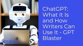 ChatGPT:
What It Is
and How
Writers Can
Use It - GPT
B﻿
laster
GPT Blaster
 