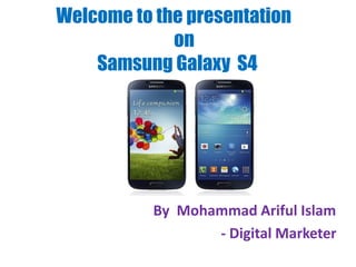 Welcome to the presentation
on
Samsung Galaxy S4
By Mohammad Ariful Islam
- Digital Marketer
 