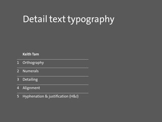 Detail text typography
	 Keith Tam
1	Orthography
2	Numerals
3	Detailing
4	Alignment
5	 Hyphenation & justification (H&J)
 
