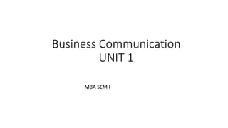 Business Communication
UNIT 1
MBA SEM I
 