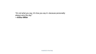 “It’s not what you say; it’s how you say it—because personality
always wins the day.”
—Arthur Miller
 