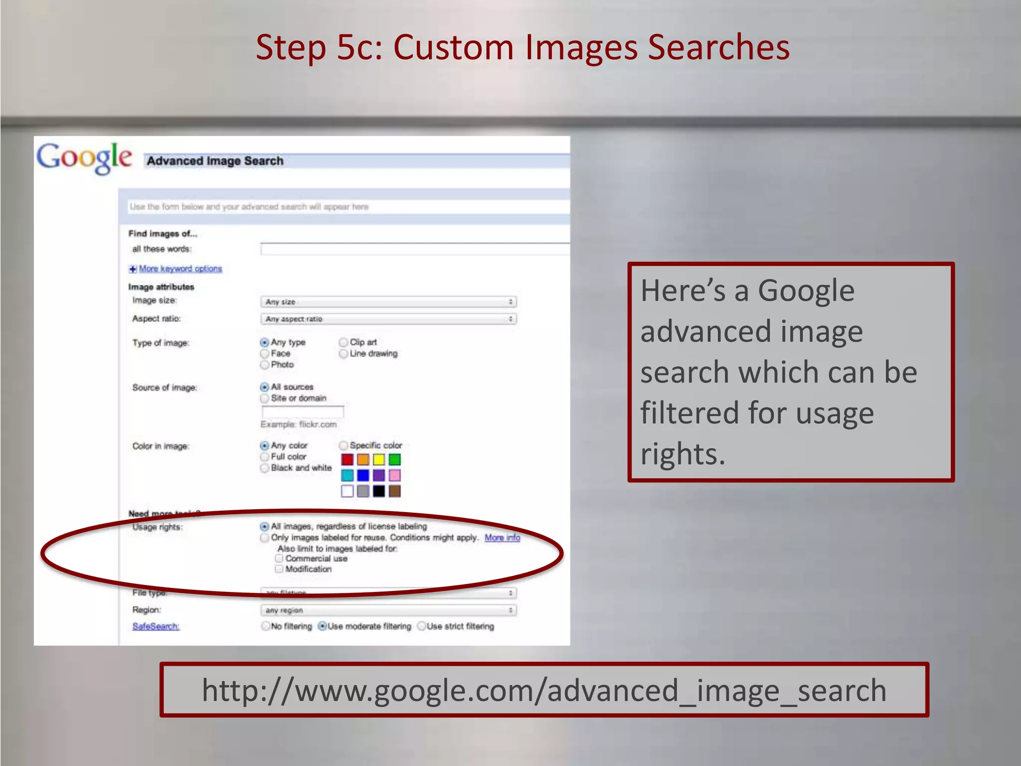 Step 5c: Custom Images Searches




                           Here’s a Google
                           advanced image
                           search which can be
                           filtered for usage
                           rights.




http://www.google.com/advanced_image_search
 