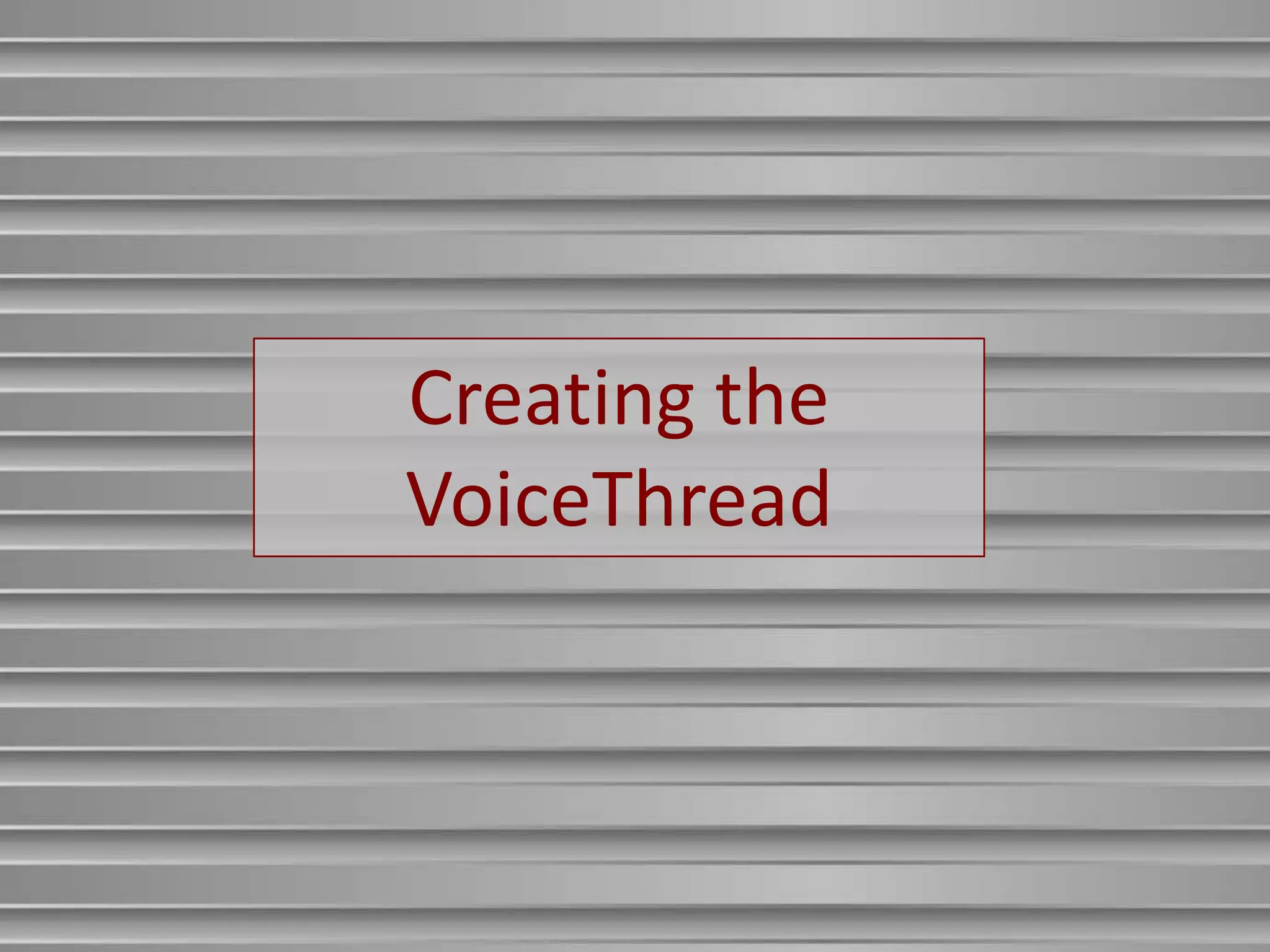 Creating the
VoiceThread
 