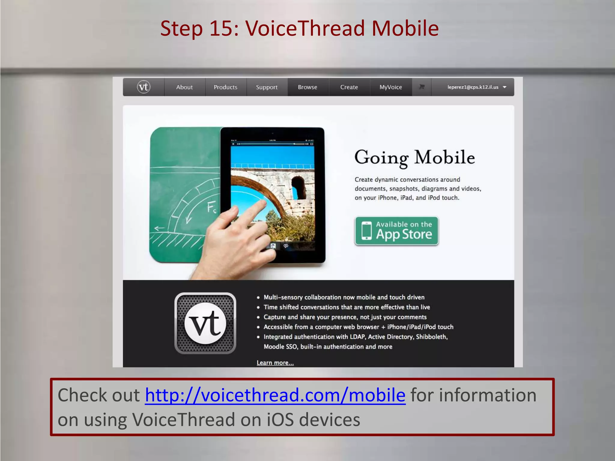 Step 15: VoiceThread Mobile




Check out http://voicethread.com/mobile for information
on using VoiceThread on iOS devices
 