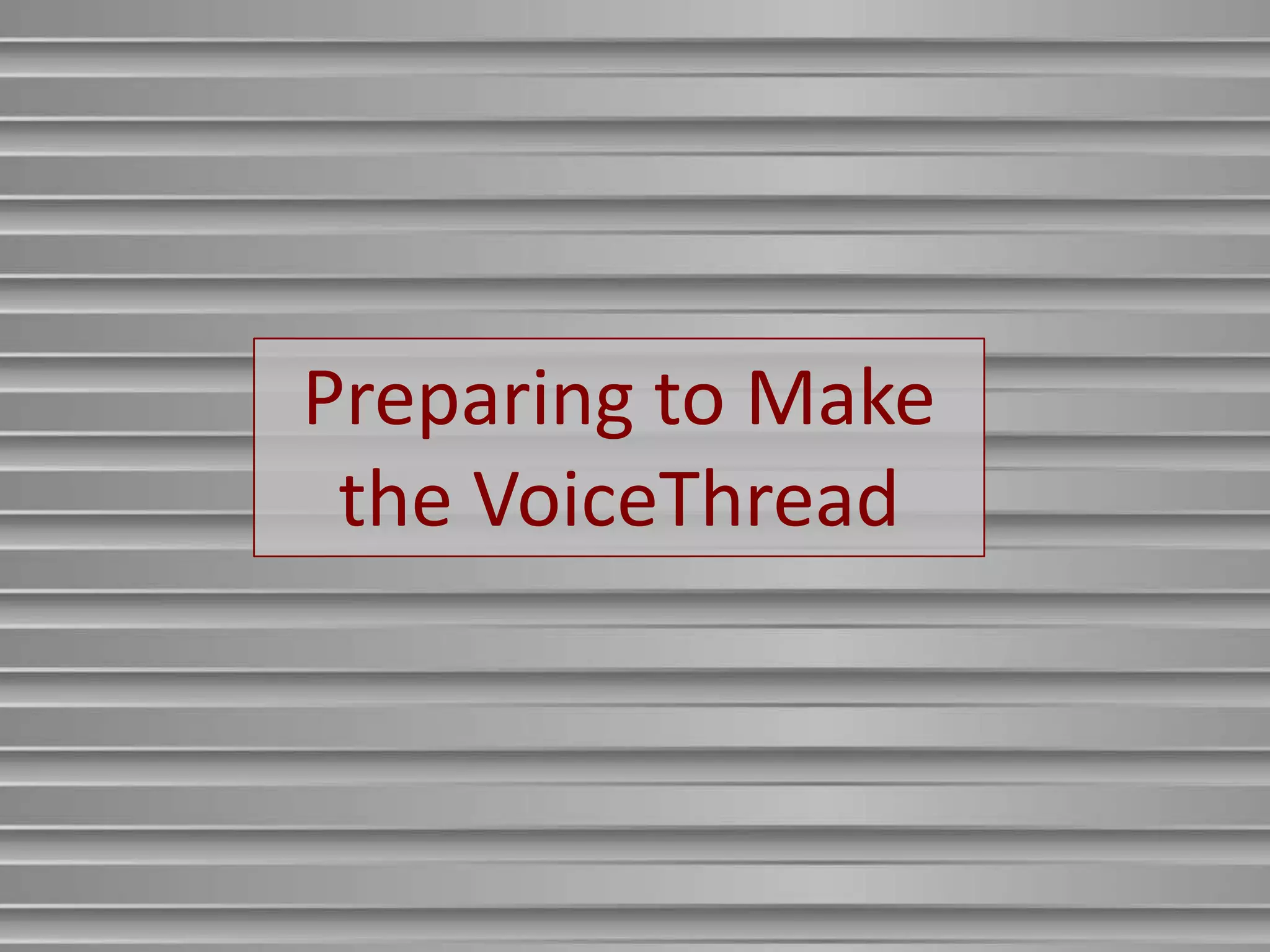 Preparing to Make
 the VoiceThread
 