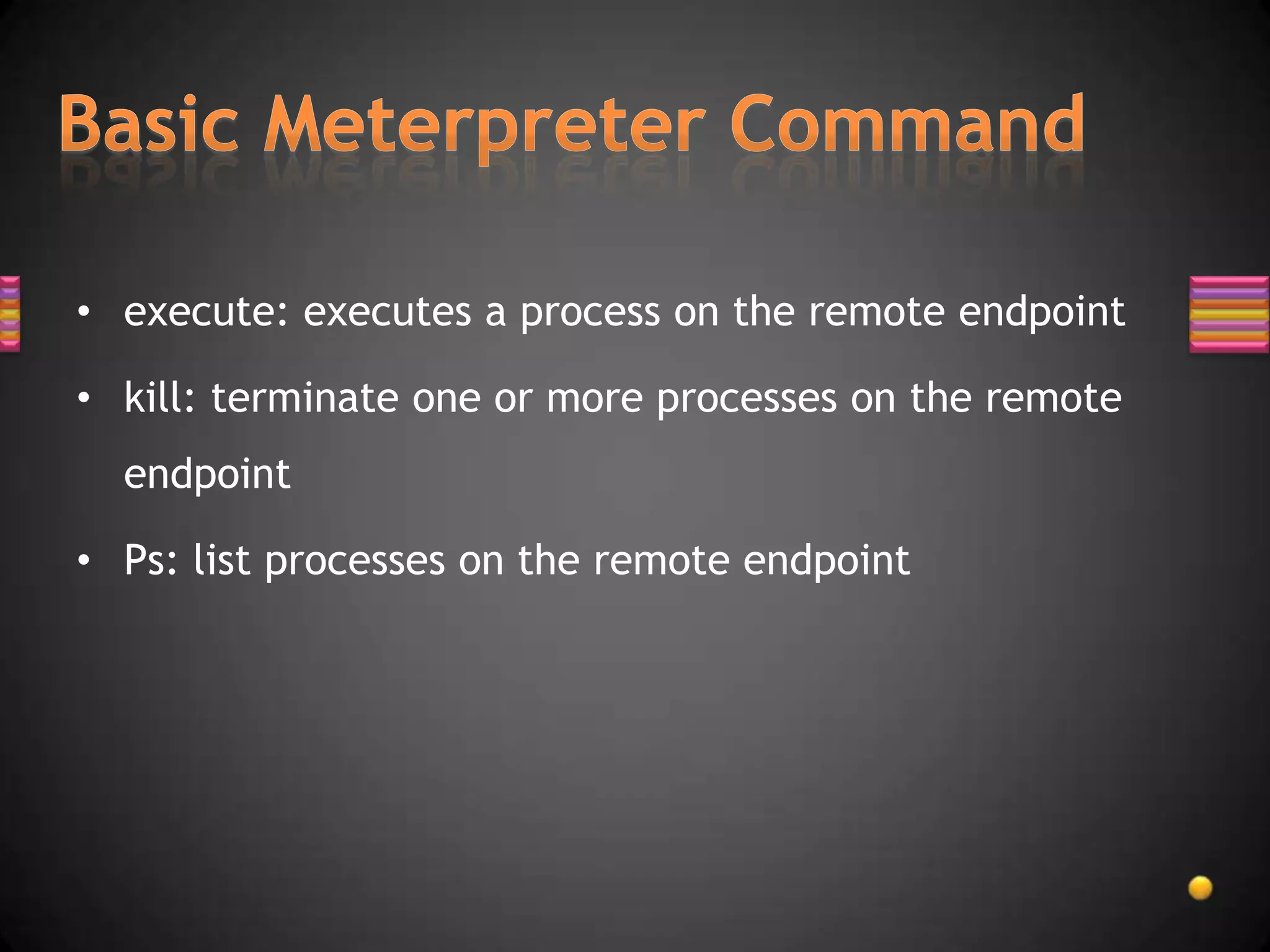 • execute: executes a process on the remote endpoint

• kill: terminate one or more processes on the remote
  endpoint

• Ps: list processes on the remote endpoint
 