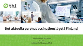 Terveyden ja hyvinvoinnin laitos
Det aktuella coronavaccinationsläget i Finland
Hanna Nohynek, Mia Kontio
15.2.2021
Institutet för hälsa och välfärd
 