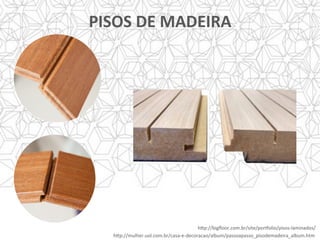 PISOS	DE	MADEIRA	
h]p://mulher.uol.com.br/casa-e-decoracao/album/passoapasso_pisodemadeira_album.htm	
h]p://bigﬂoor.com.br/site/porsolio/pisos-laminados/	
 