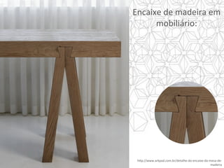 h]p://www.arkpad.com.br/detalhe-do-encaixe-da-mesa-de-
madeira	
Encaixe	de	madeira	em	
mobiliário:		
 
