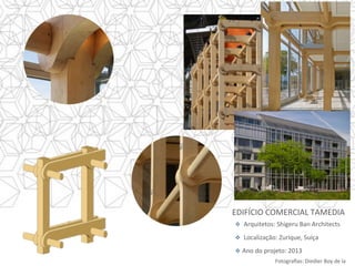 Fotograﬁas:	Diedier	Boy	de	la	
v  	Arquitetos:	Shigeru	Ban	Architects	
v  	Localização:	Zurique,	Suíça	
v  Ano	do	projeto:	2013	
EDIFÍCIO	COMERCIAL	TAMEDIA		
 