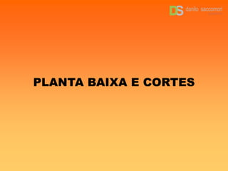 PLANTA BAIXA E CORTES
 