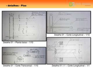 - detalhes - Piso
Detalhe 01 – Planta baixa – 1/10
Detalhe 01 – Corte Longitudinal – 1/10
Detalhe 01 – Corte Transversal – 1/10 Detalhe 01.1.1 – Corte Longitudinal – 1/1
 