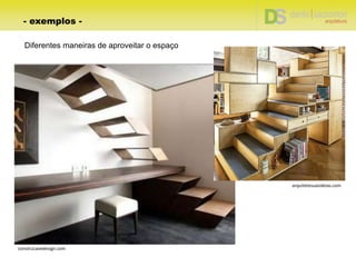 Diferentes maneiras de aproveitar o espaço
arquitetesuasideias.com
construcaoedesign.com
- exemplos -
 