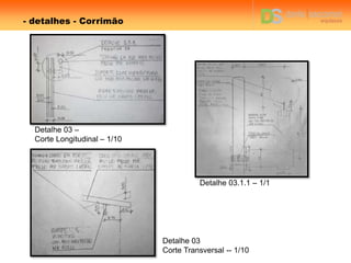 - detalhes - Corrimão
Detalhe 03.1.1 – 1/1
Detalhe 03
Corte Transversal -- 1/10
Detalhe 03 –
Corte Longitudinal – 1/10
 