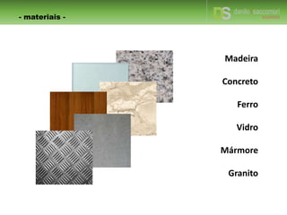 Madeira
Concreto
Ferro
Vidro
Mármore
Granito
- materiais -
 