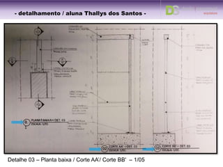 Detalhe 02 – Corte BB' – 1/05
CORTE BB' – DET. 02
ESCALA: 1/0501
- detalhamento / aluna Thallys dos Santos -
 